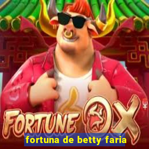 fortuna de betty faria